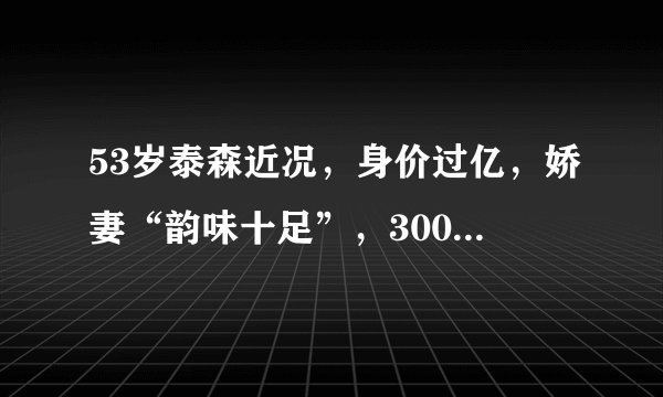 53岁泰森近况，身价过亿，娇妻“韵味十足”，300斤女儿减肥成功