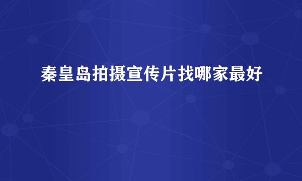 秦皇岛拍摄宣传片找哪家最好