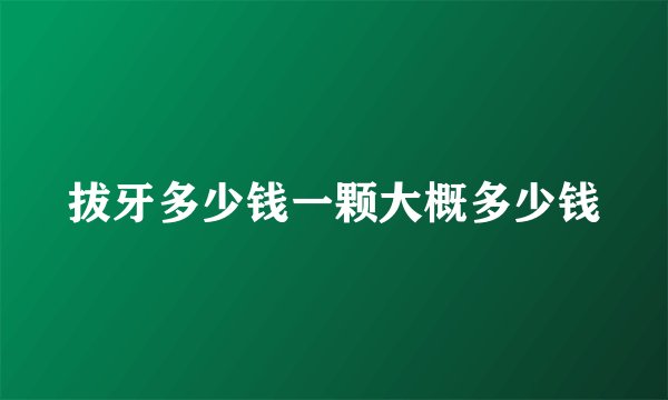 拔牙多少钱一颗大概多少钱
