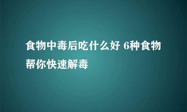 食物中毒后吃什么好 6种食物帮你快速解毒