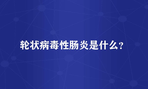 轮状病毒性肠炎是什么？