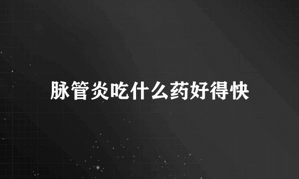 脉管炎吃什么药好得快