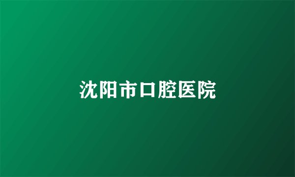 沈阳市口腔医院