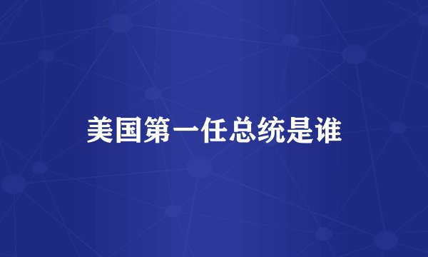 美国第一任总统是谁