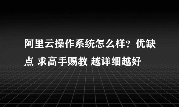 阿里云操作系统怎么样？优缺点 求高手赐教 越详细越好