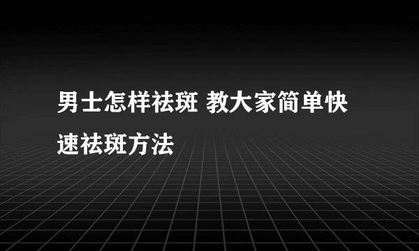 男士怎样祛斑 教大家简单快速祛斑方法