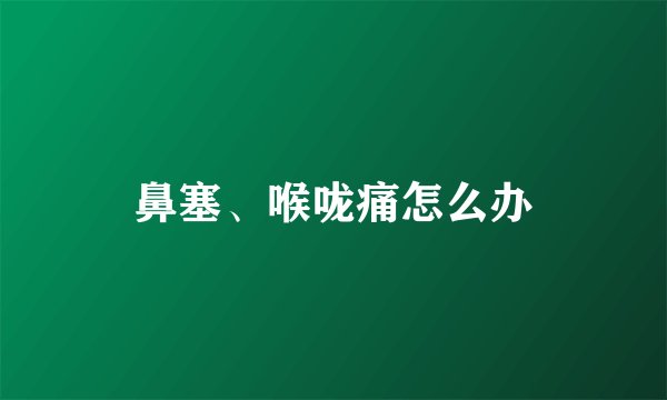 鼻塞、喉咙痛怎么办