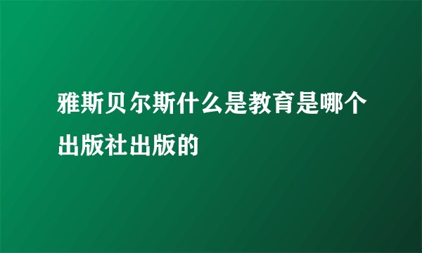 雅斯贝尔斯什么是教育是哪个出版社出版的