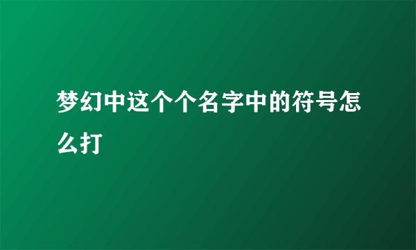梦幻中这个个名字中的符号怎么打