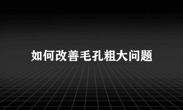 如何改善毛孔粗大问题