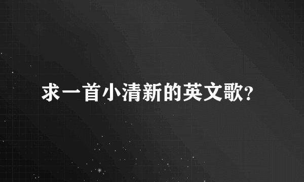 求一首小清新的英文歌？