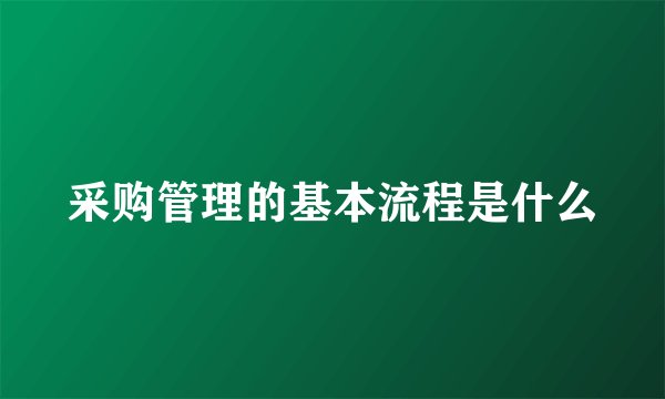 采购管理的基本流程是什么