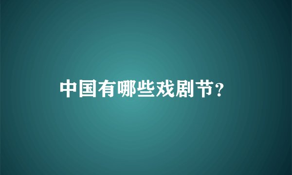 中国有哪些戏剧节？