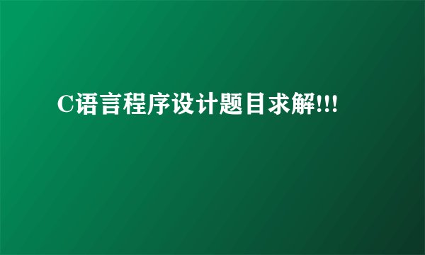 C语言程序设计题目求解!!!