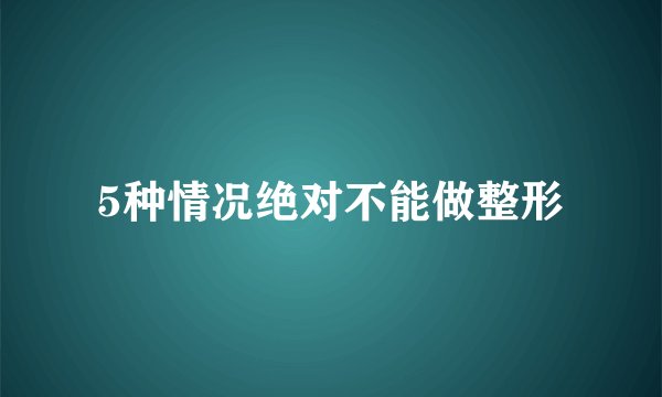 5种情况绝对不能做整形