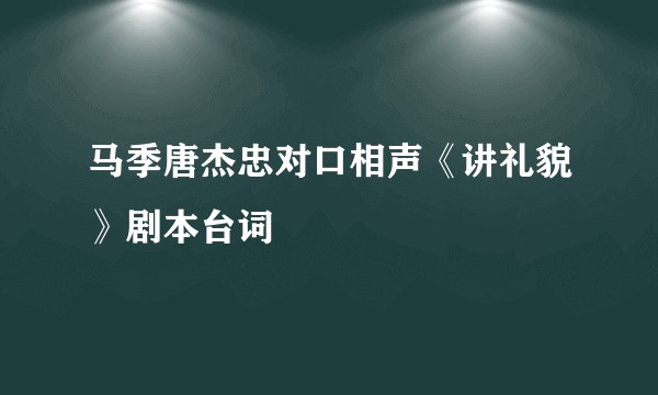 马季唐杰忠对口相声《讲礼貌》剧本台词