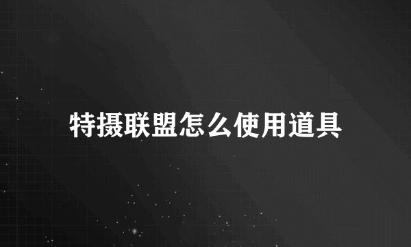 特摄联盟怎么使用道具