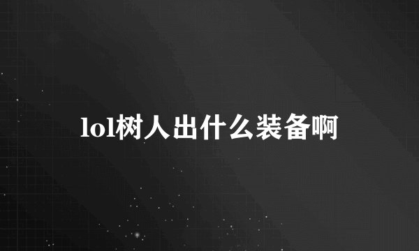 lol树人出什么装备啊