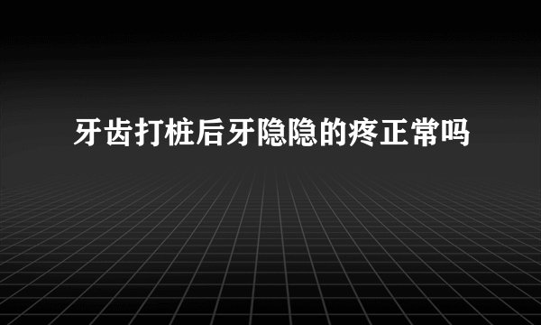 牙齿打桩后牙隐隐的疼正常吗
