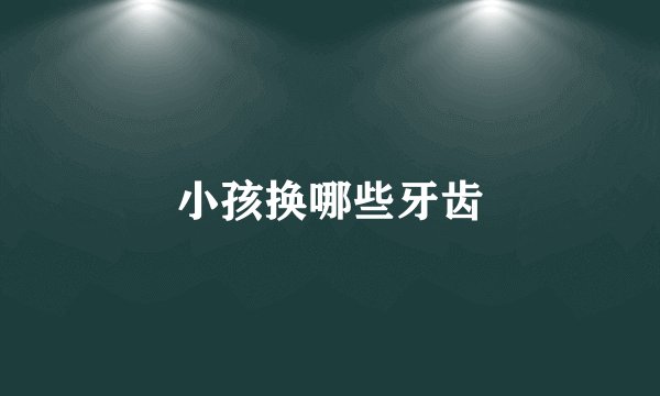 小孩换哪些牙齿