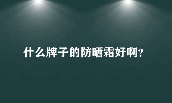 什么牌子的防晒霜好啊？