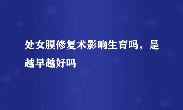 处女膜修复术影响生育吗，是越早越好吗