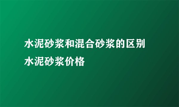 水泥砂浆和混合砂浆的区别 水泥砂浆价格
