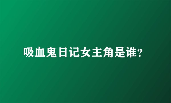吸血鬼日记女主角是谁？