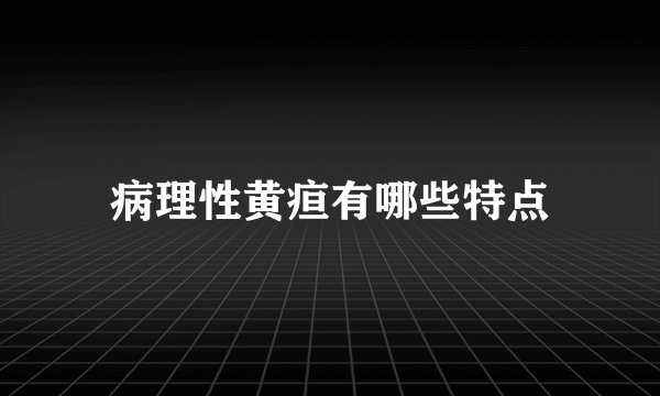 病理性黄疸有哪些特点
