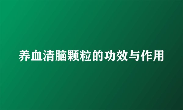 养血清脑颗粒的功效与作用