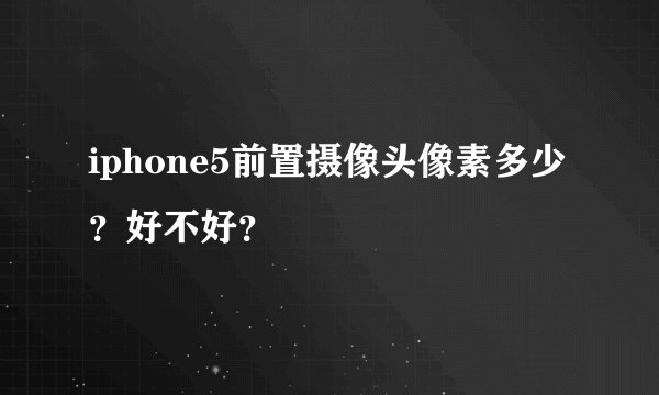 iphone5前置摄像头像素多少？好不好？