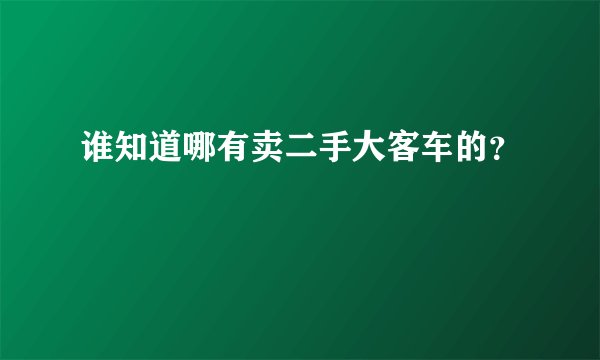 谁知道哪有卖二手大客车的？