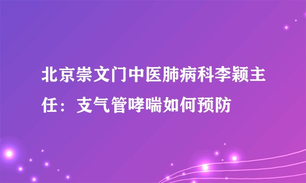 北京崇文门中医肺病科李颖主任:支气管哮喘如何预防