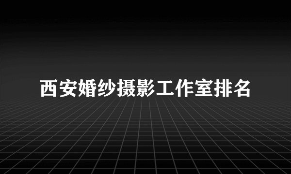 西安婚纱摄影工作室排名