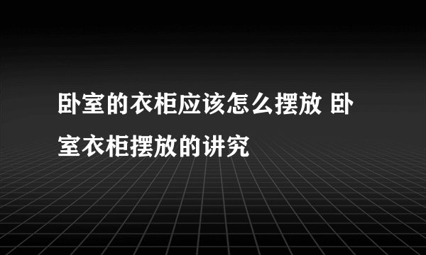 卧室的衣柜应该怎么摆放 卧室衣柜摆放的讲究