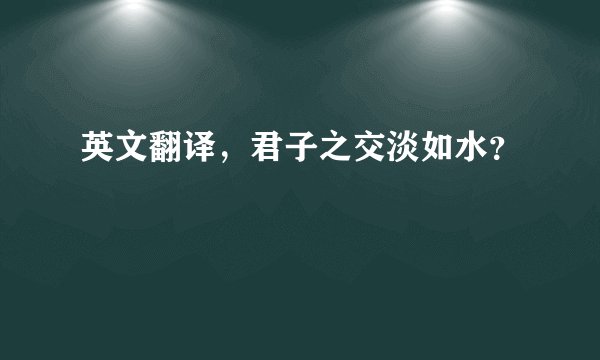 英文翻译,君子之交淡如水?