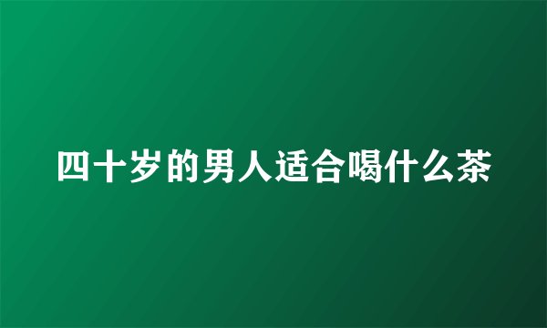 四十岁的男人适合喝什么茶