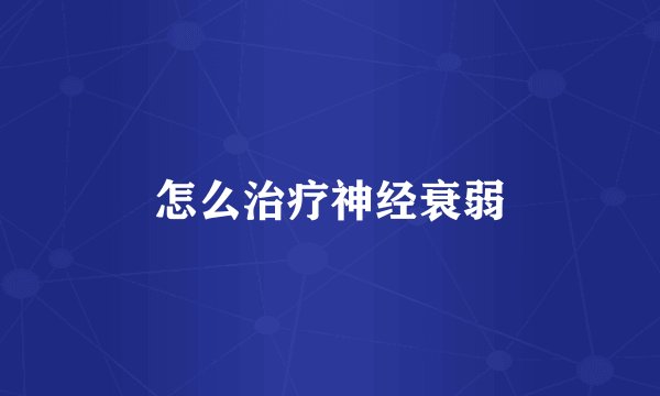 怎么治疗神经衰弱
