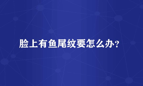 脸上有鱼尾纹要怎么办？