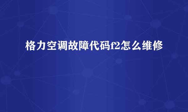 格力空调故障代码f2怎么维修
