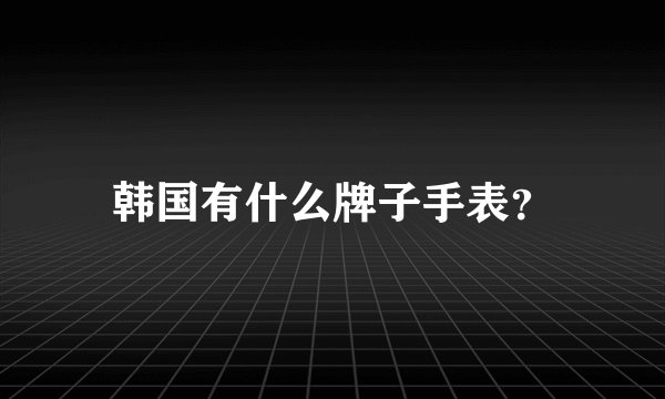 韩国有什么牌子手表？