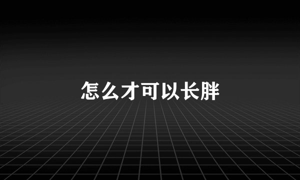 怎么才可以长胖