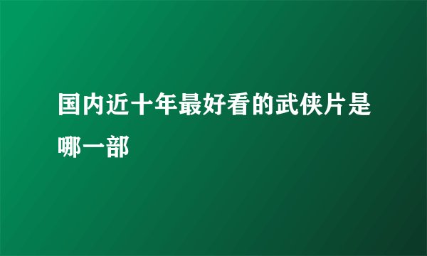 国内近十年最好看的武侠片是哪一部