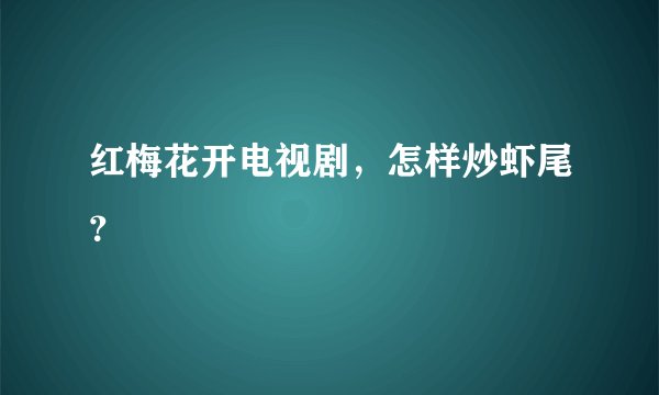 红梅花开电视剧，怎样炒虾尾？