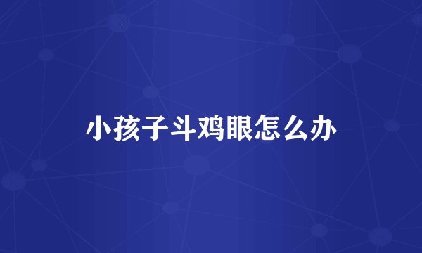小孩子斗鸡眼怎么办