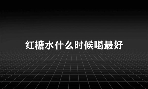 红糖水什么时候喝最好