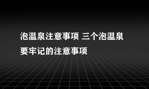 泡温泉注意事项 三个泡温泉要牢记的注意事项