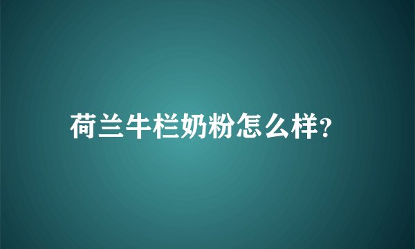 荷兰牛栏奶粉怎么样？