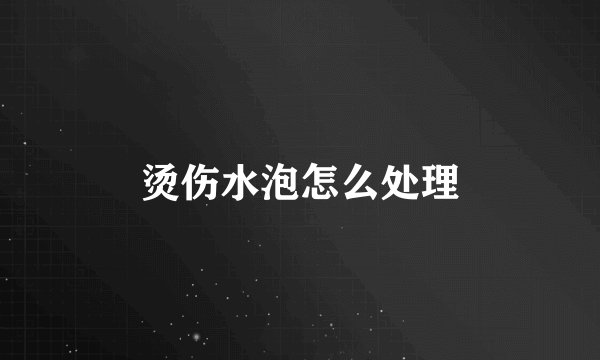 烫伤水泡怎么处理