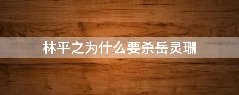 林平之为什么要杀岳灵珊